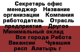 Секретарь/офис-менеджер › Название организации ­ Компания-работодатель › Отрасль предприятия ­ Другое › Минимальный оклад ­ 19 000 - Все города Работа » Вакансии   . Чувашия респ.,Алатырь г.